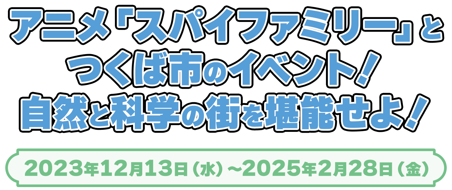 アニメ「スパイファミリー」とつくば市のイベント！自然と科学の街を堪能せよ！2023年12月13日（水）～2025年2月28日（金）
