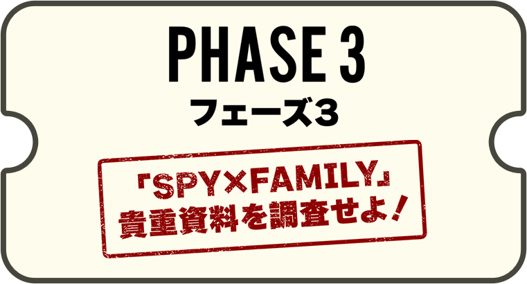 フェーズ3 「SPY×FAMILY」貴重資料を調査せよ！