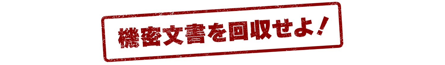 機密文書を回収せよ！
