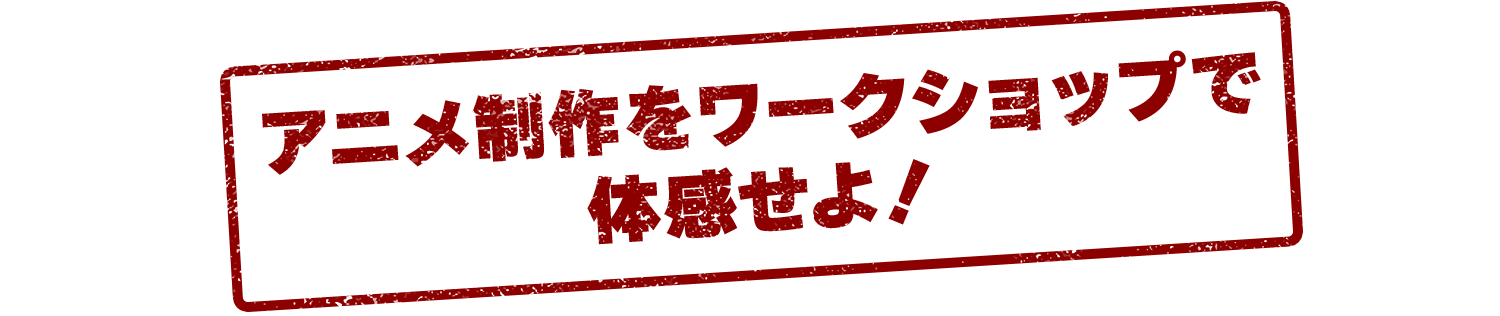 アニメ制作をワークショップで体感せよ！