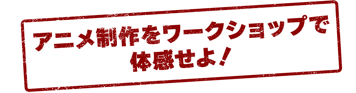 アニメ制作をワークショップで体感せよ！