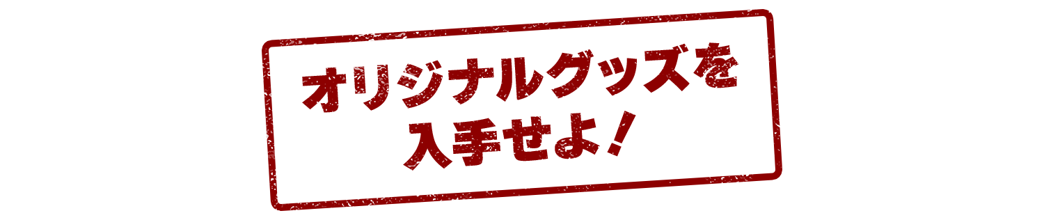 オリジナルグッズを入手せよ！